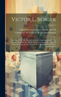 Victor L. Berger: Hearings Before The Special Committee Appointed Under The Authority Of House Resolution No. 6 Concerning The Right Of