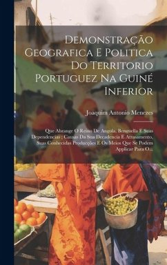 Demonstração Geografica E Politica Do Territorio Portuguez Na Guiné Inferior: Que Abrange O Reino De Angola, Benguella E Suas Dependencias; Causas Da - Menezes, Joaquim Antonio