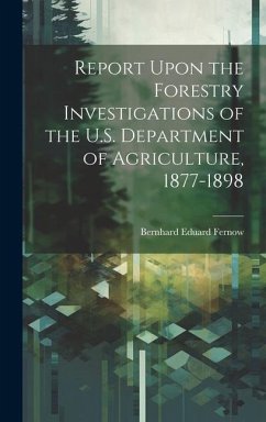 Report Upon the Forestry Investigations of the U.S. Department of Agriculture, 1877-1898 - Fernow, Bernhard Eduard