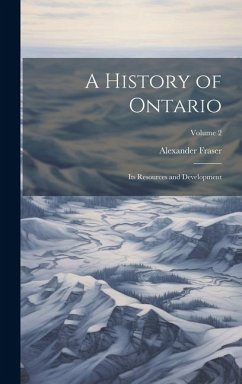 A History of Ontario: Its Resources and Development; Volume 2 - Fraser, Alexander