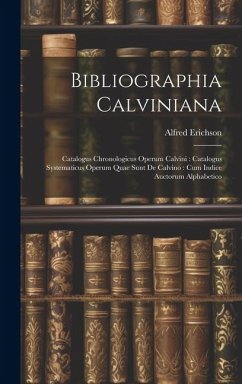 Bibliographia Calviniana: Catalogus Chronologicus Operum Calvini: Catalogus Systematicus Operum Quae Sunt De Calvino: Cum Indice Auctorum Alphab - Erichson, Alfred