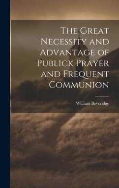 The Great Necessity and Advantage of Publick Prayer and Frequent Communion - Beveridge, William