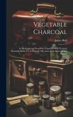 Vegetable Charcoal: Its Medicinal and Economic Properties With Practical Remarks On Its Use in Chronic Affections of the Stomach and Bowel