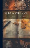 The Seventh Vial: Consisting of Brief Comments on Various Scriptures ..