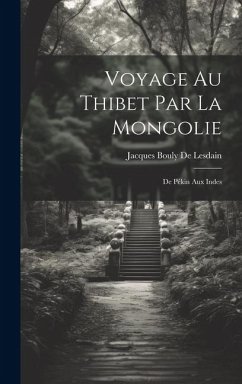 Voyage Au Thibet Par La Mongolie: De Pékin Aux Indes - De Lesdain, Jacques Bouly