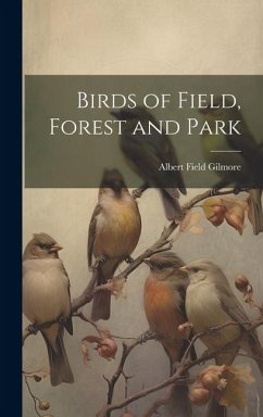 Birds of Field, Forest and Park - Gilmore, Albert Field