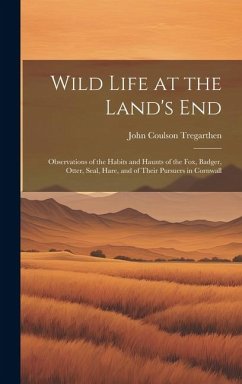 Wild Life at the Land's End: Observations of the Habits and Haunts of the Fox, Badger, Otter, Seal, Hare, and of Their Pursuers in Cornwall - Tregarthen, John Coulson