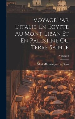 Voyage Par L'italie, En Egypte Au Mont-Liban Et En Palestine Ou Terre Sainte; Volume 2 - De Binos, Marie-Dominique