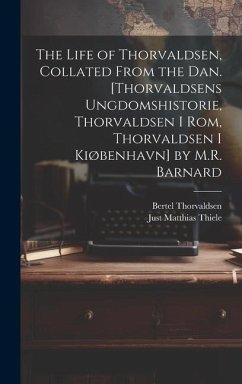 The Life of Thorvaldsen, Collated from the Dan. [Thorvaldsens Ungdomshistorie, Thorvaldsen I Rom, Thorvaldsen I Kiøbenhavn] by M.R. Barnard - Thiele, Just Matthias; Thorvaldsen, Bertel