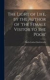 The Light of Life, by the Author of 'the Female Visitor to the Poor'