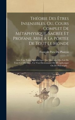 Théorie Des Êtres Insensibles, Ou, Cours Complet De Métaphysique, Sacrée Et Profane, Mise a La Portée De Tout Le Monde: Avec Une Table Alphabétique De