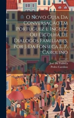 O Novo Guia Da Conversação Em Portuguez E Inglez, Ou Escolha De Dialogos Familiares, Por J. Da Fonseca E. P. Carolino - Da Fonseca, José; Carolino, Pedro