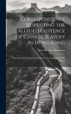 Correspondence Respecting the Alleged Existence of Chinese Slavery in Hong Kong: Presented to Both Houses of Parliament by Command of Her Majesty
