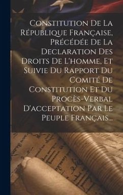 Constitution De La République Française, Précédée De La Declaration Des Droits De L'homme, Et Suivie Du Rapport Du Comité De Constitution Et Du Procès - Anonymous