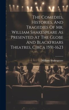 The Comedies, Histories, And Tragedies Of Mr. William Shakespeare As Presented At The Globe And Blackfriars Theatres, Circa 1591-1623 - Shakespeare, William