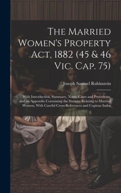 The Married Women's Property Act, 1882 (45 & 46 Vic. Cap. 75): With Introduction, Summary, Notes, Cases and Precedents, and an Appendix Containing the - Rubinstein, Joseph Samuel