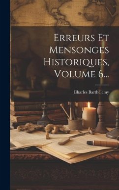 Erreurs Et Mensonges Historiques, Volume 6... - Barthélemy, Charles