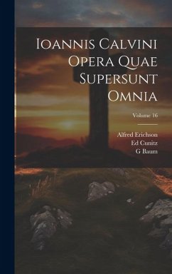Ioannis Calvini Opera Quae Supersunt Omnia; Volume 16 - Calvin, Jean; Baum, G.; Erichson, Alfred