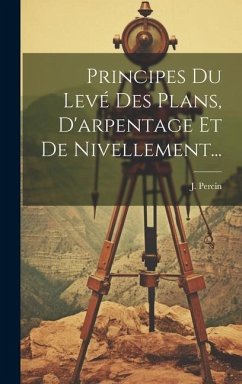 Principes Du Levé Des Plans, D'arpentage Et De Nivellement... - Percin, J.