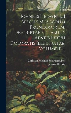 Joannis Hedwig [...] Species Muscorum Frondosorum, Descriptae Et Tabulis Aeneis Lxxvii Coloratis Illustratae, Volume 12... - Hedwig, Johann