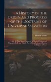 A History of the Origin and Progress of the Doctrine of Universal Salvation: Also the Final Reconciliation of All Men to Holiness and Happiness, Fully