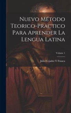 Nuevo Método Teorico-Practico Para Aprender La Lengua Latina; Volume 1 - Frauca, Julio Cejador Y.