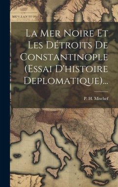 La Mer Noire Et Les Détroits De Constantinople (essai D'histoire Deplomatique)... - Mischef, P. H.