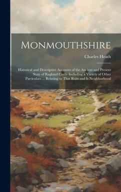 Monmouthshire: Historical and Descriptive Accounts of the Ancient and Present State of Ragland Castle Including a Variety of Other Pa - Heath, Charles