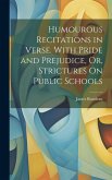 Humourous Recitations in Verse. With Pride and Prejudice, Or, Strictures On Public Schools