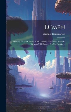 Lumen: Historia De Un Cometa. En El Infinito. Narración Sobre El Tiempo Y El Espacio Por Un Espíritu... - Flammarion, Camille