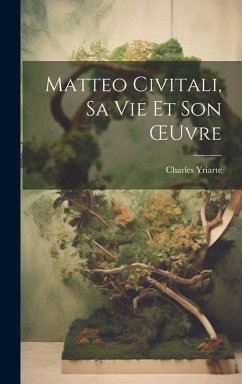 Matteo Civitali, Sa Vie Et Son OEuvre - Yriarte, Charles