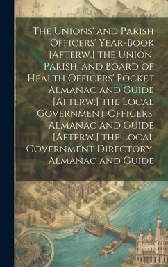 The Unions' and Parish Officers' Year-Book [Afterw.] the Union, Parish, and Board of Health Officers' Pocket Almanac and Guide [Afterw.] the Local Gov - Anonymous