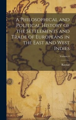 A Philosophical and Political History of the Settlements and Trade of Europeans in the East and West Indies; Volume 6 - Raynal