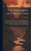 The Admirable Lady Biddy Fane: Her Surprising Curious Adventures in Strange Parts & Happy Deliverance From Pirates, Battle, Captivity, & Other Terror