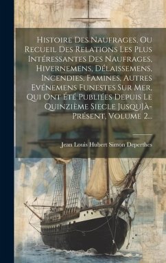 Histoire Des Naufrages, Ou Recueil Des Relations Les Plus Intéressantes Des Naufrages, Hivernemens, Délaissemens, Incendies, Famines, Autres Evénemens