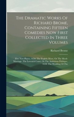 The Dramatic Works Of Richard Brome, Containing Fifteen Comedies Now First Collected In Three Volumes: Five New Playes, 1650: The English Moor, Or The - Brome, Richard