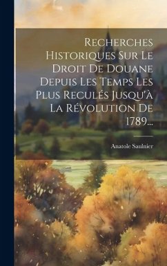 Recherches Historiques Sur Le Droit De Douane Depuis Les Temps Les Plus Reculés Jusqu'à La Révolution De 1789... - Saulnier, Anatole