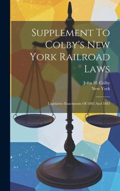 Supplement To Colby's New York Railroad Laws: Legislative Enactments Of 1882 And 1883 - Colby, John H.