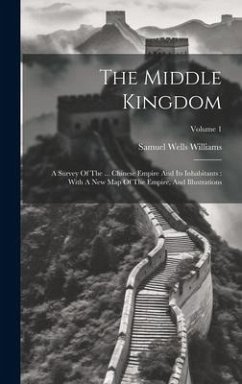 The Middle Kingdom: A Survey Of The ... Chinese Empire And Its Inhabitants: With A New Map Of The Empire, And Illustrations; Volume 1 - Williams, Samuel Wells