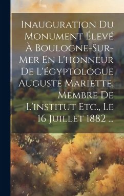 Inauguration Du Monument Élevé À Boulogne-Sur-Mer En L'honneur De L'égyptologue Auguste Mariette, Membre De L'institut Etc., Le 16 Juillet 1882 ... - Anonymous