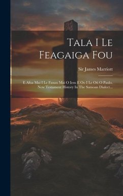 Tala I Le Feagaiga Fou: E Afua Mai I Le Fanau Mai O Iesu E Oo I Le Oti O Paulo. New Testament History In The Samoan Dialect... - Marriott, James