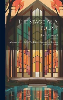 The Stage As A Pulpit: A Sunday Lecture Before The Reform Congregation Keneseth Israel, Nov.25,1894 - Krauskopf, Joseph