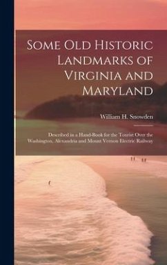 Some Old Historic Landmarks of Virginia and Maryland: Described in a Hand-Book for the Tourist Over the Washington, Alexandria and Mount Vernon Electr - Snowden, William H.