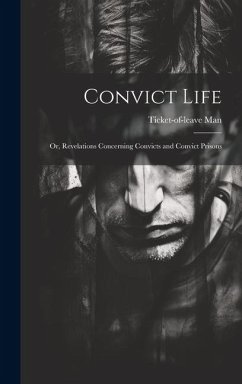 Convict Life: Or, Revelations Concerning Convicts and Convict Prisons - Man, Ticket-Of-Leave