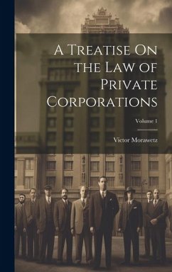 A Treatise On the Law of Private Corporations; Volume 1 - Morawetz, Victor