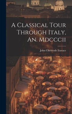 A Classical Tour Through Italy, An. Mdcccii - Eustace, John Chetwode