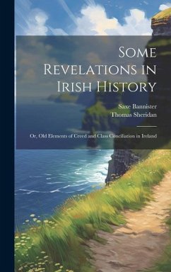 Some Revelations in Irish History: Or, Old Elements of Creed and Class Conciliation in Ireland - Bannister, Saxe; Sheridan, Thomas