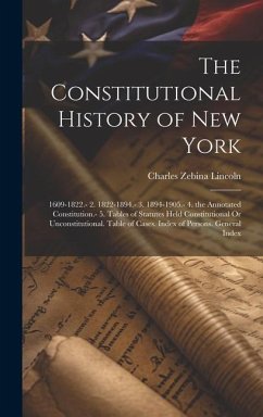 The Constitutional History of New York: 1609-1822.- 2. 1822-1894.- 3. 1894-1905.- 4. the Annotated Constitution.- 5. Tables of Statutes Held Constitut - Lincoln, Charles Zebina