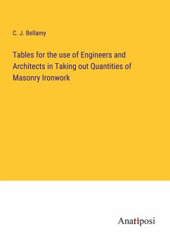 Tables for the use of Engineers and Architects in Taking out Quantities of Masonry Ironwork - Bellamy, C. J.