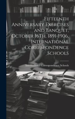 Fifteenth Anniversary Exercises and Banquet, October 16Th, 1891-1906, International Correspondence Schools